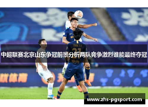 中超联赛北京山东争冠前景分析两队竞争激烈谁能最终夺冠