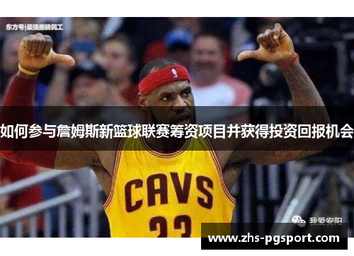 如何参与詹姆斯新篮球联赛筹资项目并获得投资回报机会