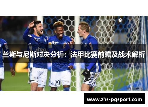 兰斯与尼斯对决分析：法甲比赛前瞻及战术解析