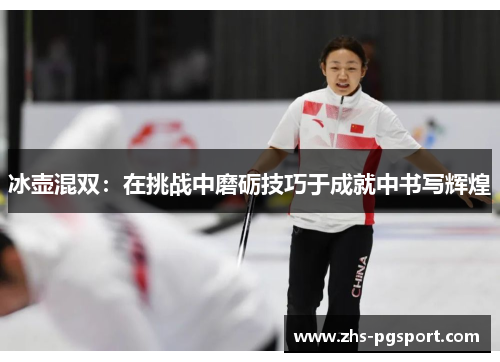 冰壶混双：在挑战中磨砺技巧于成就中书写辉煌