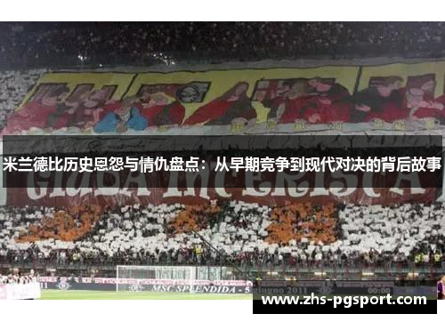 米兰德比历史恩怨与情仇盘点：从早期竞争到现代对决的背后故事