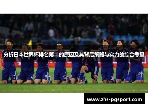 分析日本世界杯排名第二的原因及其背后策略与实力的综合考量 分析日本世界杯排名第二的原因及其背后策略与实力的综合考量