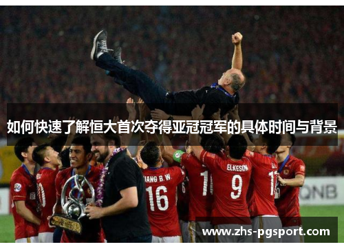 如何快速了解恒大首次夺得亚冠冠军的具体时间与背景