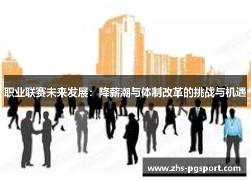职业联赛未来发展：降薪潮与体制改革的挑战与机遇