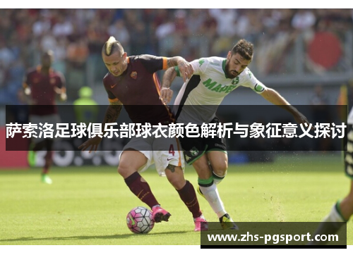 萨索洛足球俱乐部球衣颜色解析与象征意义探讨