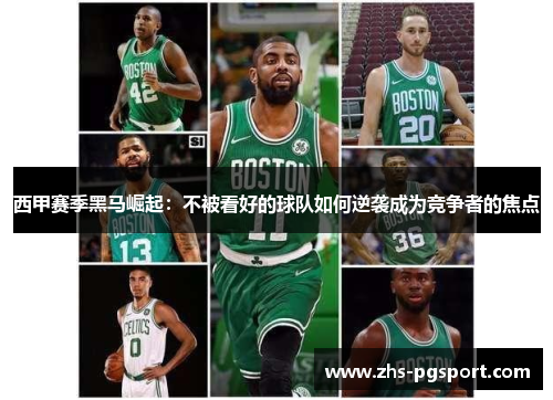 西甲赛季黑马崛起:不被看好的球队如何逆袭成为竞争者的焦点 西甲赛季黑马崛起:不被看好的球队如何逆袭成为竞争者的焦点