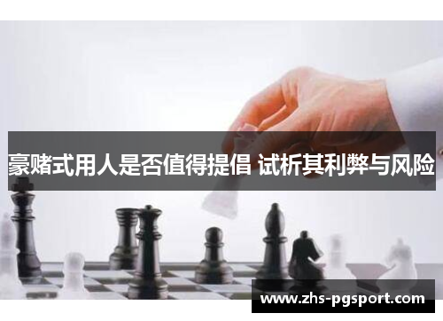 豪赌式用人是否值得提倡 试析其利弊与风险