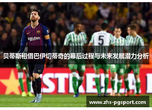 贝蒂斯租借巴伊切蒂奇的幕后过程与未来发展潜力分析 贝蒂斯租借巴伊切蒂奇的幕后过程与未来发展潜力分析