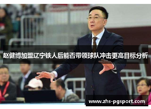 赵健博加盟辽宁铁人后能否带领球队冲击更高目标分析