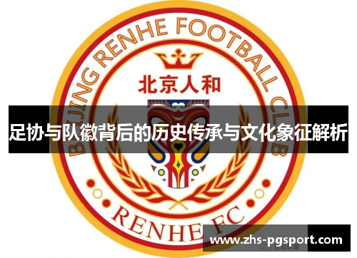 足协与队徽背后的历史传承与文化象征解析 足协与队徽背后的历史传承与文化象征解析