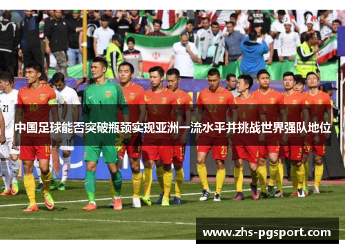 中国足球能否突破瓶颈实现亚洲一流水平并挑战世界强队地位 中国足球能否突破瓶颈实现亚洲一流水平并挑战世界强队地位