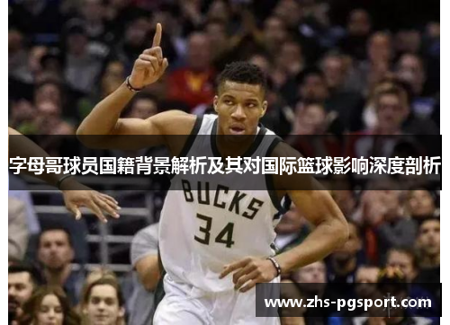 字母哥球员国籍背景解析及其对国际篮球影响深度剖析 字母哥球员国籍背景解析及其对国际篮球影响深度剖析