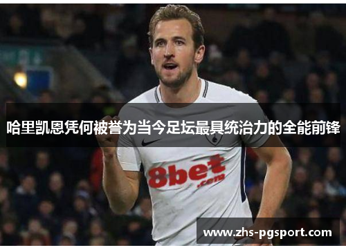 哈里凯恩凭何被誉为当今足坛最具统治力的全能前锋