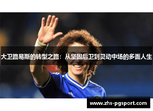 大卫路易斯的转型之路：从坚固后卫到灵动中场的多面人生