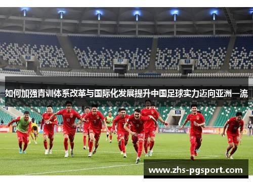 如何加强青训体系改革与国际化发展提升中国足球实力迈向亚洲一流