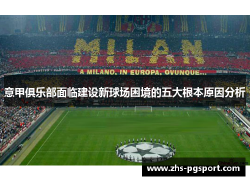 意甲俱乐部面临建设新球场困境的五大根本原因分析 意甲俱乐部面临建设新球场困境的五大根本原因分析