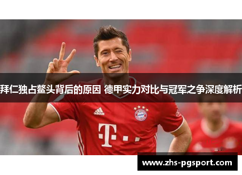 拜仁独占鳌头背后的原因 德甲实力对比与冠军之争深度解析