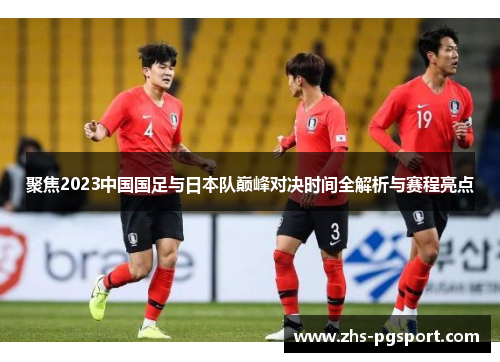 聚焦2023中国国足与日本队巅峰对决时间全解析与赛程亮点 聚焦2023中国国足与日本队巅峰对决时间全解析与赛程亮点