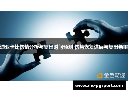 迪亚卡比伤情分析与复出时间预测 伤势恢复进展与复出希望 迪亚卡比伤情分析与复出时间预测 伤势恢复进展与复出希望