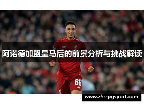 阿诺德加盟皇马后的前景分析与挑战解读