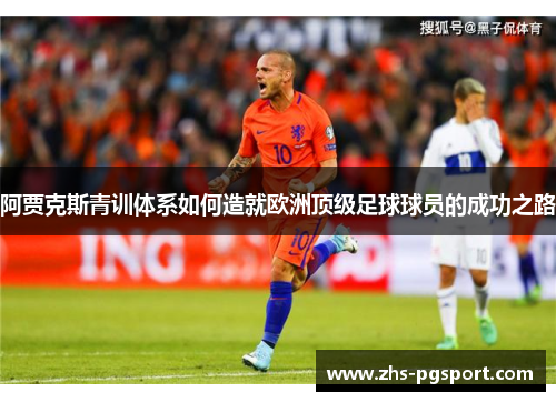 阿贾克斯青训体系如何造就欧洲顶级足球球员的成功之路