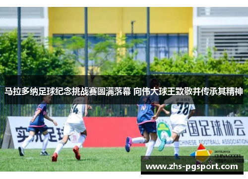 马拉多纳足球纪念挑战赛圆满落幕 向伟大球王致敬并传承其精神 马拉多纳足球纪念挑战赛圆满落幕 向伟大球王致敬并传承其精神