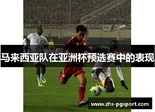 马来西亚队在亚洲杯预选赛中的表现 马来西亚队在亚洲杯预选赛中的表现
