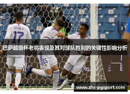 巴萨超级杯老将表现及其对球队胜利的关键性影响分析