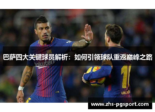 巴萨四大关键球员解析：如何引领球队重返巅峰之路