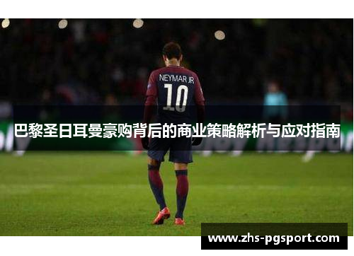 巴黎圣日耳曼豪购背后的商业策略解析与应对指南