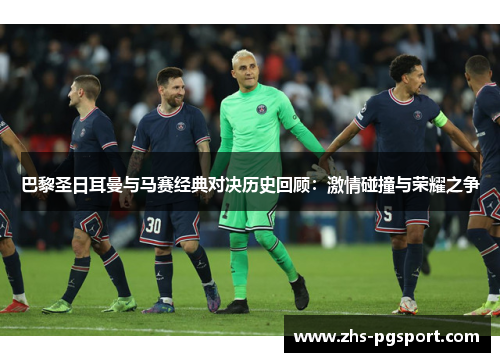 巴黎圣日耳曼与马赛经典对决历史回顾：激情碰撞与荣耀之争