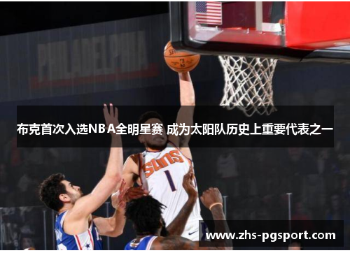 布克首次入选NBA全明星赛 成为太阳队历史上重要代表之一