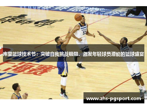 库里篮球技术节：突破自我挑战极限，激发年轻球员潜能的篮球盛宴