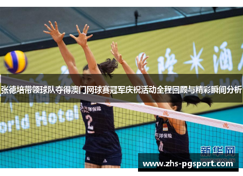 张德培带领球队夺得澳门网球赛冠军庆祝活动全程回顾与精彩瞬间分析