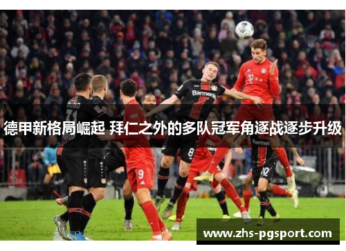 德甲新格局崛起 拜仁之外的多队冠军角逐战逐步升级