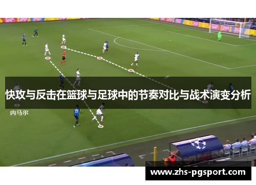 快攻与反击在篮球与足球中的节奏对比与战术演变分析