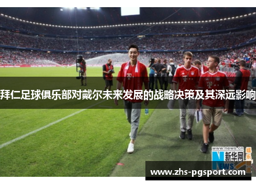 拜仁足球俱乐部对戴尔未来发展的战略决策及其深远影响