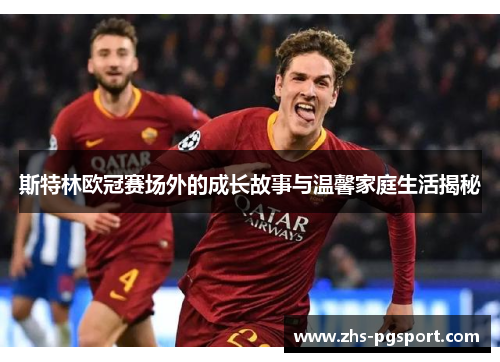 斯特林欧冠赛场外的成长故事与温馨家庭生活揭秘