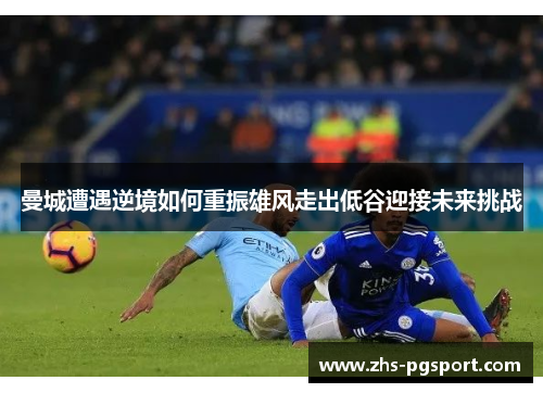 曼城遭遇逆境如何重振雄风走出低谷迎接未来挑战