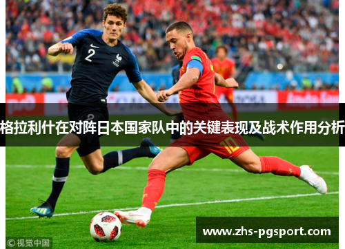 格拉利什在对阵日本国家队中的关键表现及战术作用分析 格拉利什在对阵日本国家队中的关键表现及战术作用分析