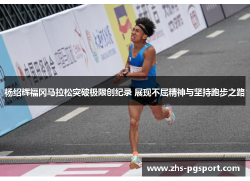 杨绍辉福冈马拉松突破极限创纪录 展现不屈精神与坚持跑步之路 杨绍辉福冈马拉松突破极限创纪录 展现不屈精神与坚持跑步之路