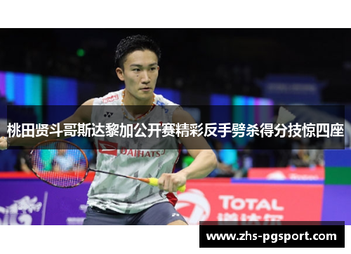桃田贤斗哥斯达黎加公开赛精彩反手劈杀得分技惊四座 桃田贤斗哥斯达黎加公开赛精彩反手劈杀得分技惊四座