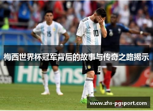 梅西世界杯冠军背后的故事与传奇之路揭示 梅西世界杯冠军背后的故事与传奇之路揭示