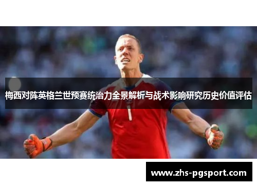 梅西对阵英格兰世预赛统治力全景解析与战术影响研究历史价值评估 梅西对阵英格兰世预赛统治力全景解析与战术影响研究历史价值评估