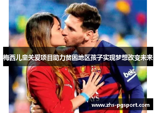 梅西儿童关爱项目助力贫困地区孩子实现梦想改变未来