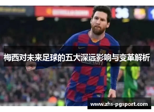 梅西对未来足球的五大深远影响与变革解析