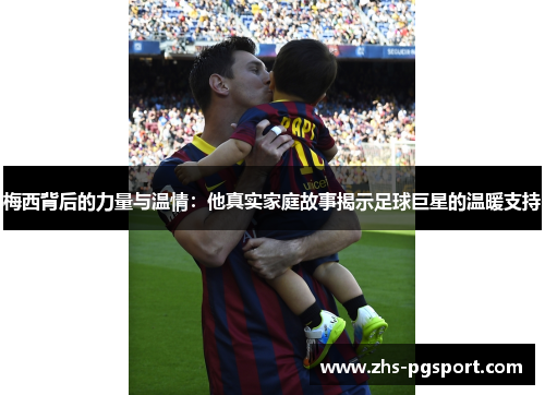 梅西背后的力量与温情：他真实家庭故事揭示足球巨星的温暖支持