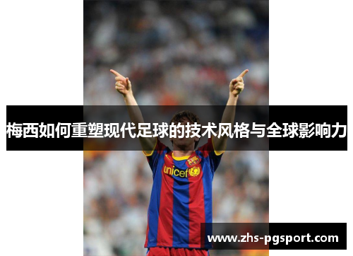 梅西如何重塑现代足球的技术风格与全球影响力