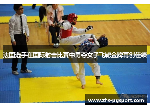 法国选手在国际射击比赛中勇夺女子飞靶金牌再创佳绩