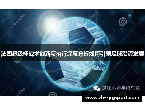 法国超级杯战术创新与执行深度分析如何引领足球潮流发展